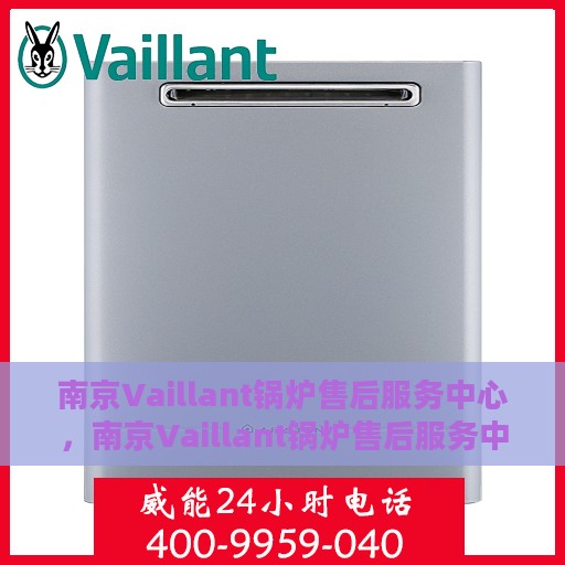 南京Vaillant锅炉售后服务中心，南京Vaillant锅炉售后服务中心，专业维修与优质服务并行