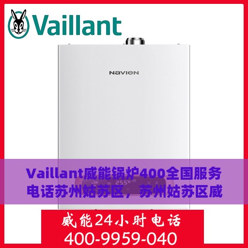 Vaillant威能锅炉400全国服务电话苏州姑苏区，苏州姑苏区威能锅炉全国服务热线，专业解决您的锅炉问题，贴心服务就在身边。