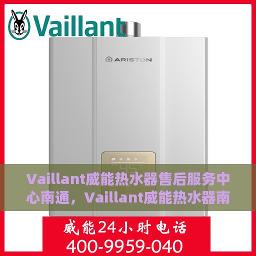 Vaillant威能热水器售后服务中心南通，Vaillant威能热水器南通售后服务中心，专业维修，贴心服务