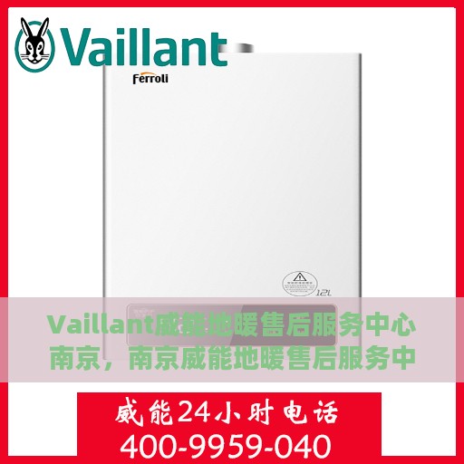 Vaillant威能地暖售后服务中心南京，南京威能地暖售后服务中心，专业维修，温暖您的生活