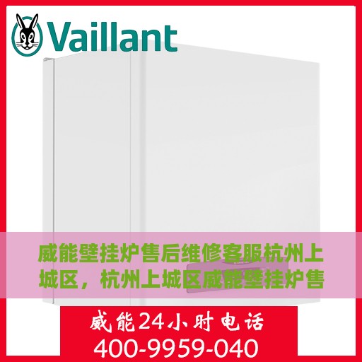 威能壁挂炉售后维修客服杭州上城区，杭州上城区威能壁挂炉售后维修客服专业服务