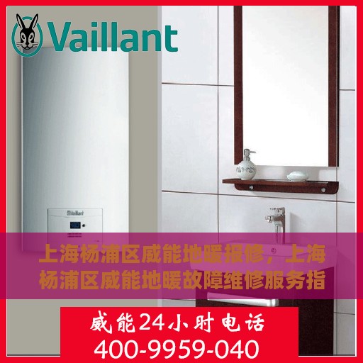 上海杨浦区威能地暖报修，上海杨浦区威能地暖故障维修服务指南