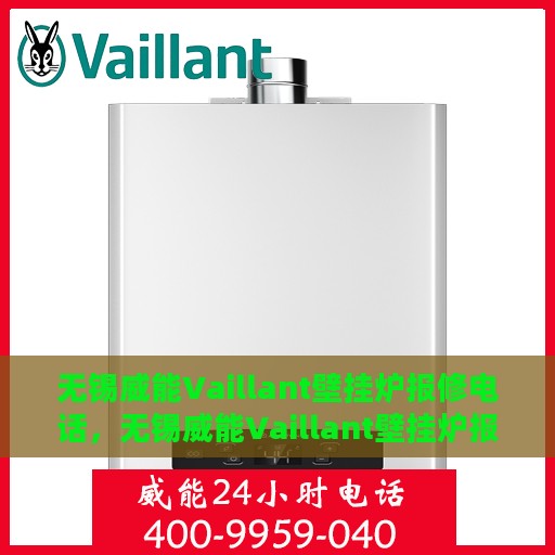 无锡威能Vaillant壁挂炉报修电话，无锡威能Vaillant壁挂炉报修热线及售后服务指南
