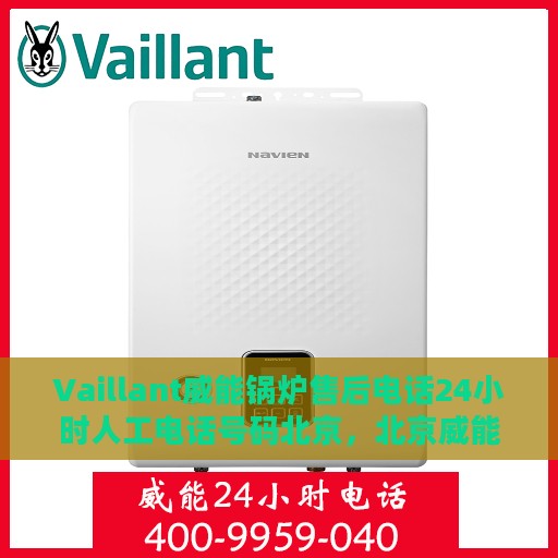 Vaillant威能锅炉售后电话24小时人工电话号码北京，北京威能锅炉售后24小时专业维修服务电话，全天候人工支持