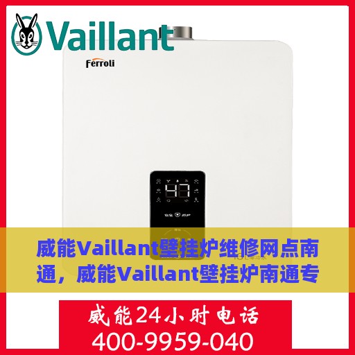 威能Vaillant壁挂炉维修网点南通，威能Vaillant壁挂炉南通专业维修网点，全面服务，温暖您的家