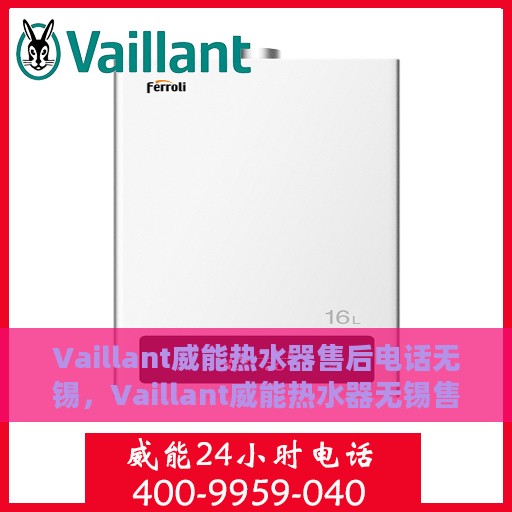 Vaillant威能热水器售后电话无锡，Vaillant威能热水器无锡售后专线，专业维修与贴心服务
