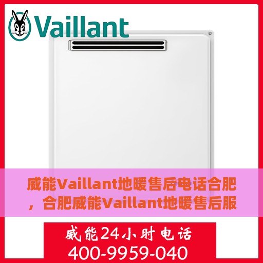 威能Vaillant地暖售后电话合肥，合肥威能Vaillant地暖售后服务热线及电话支持详解