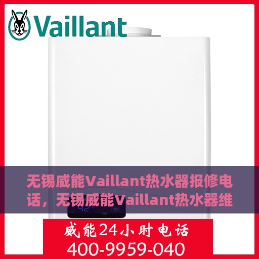 无锡威能Vaillant热水器报修电话，无锡威能Vaillant热水器维修服务热线及报修指南
