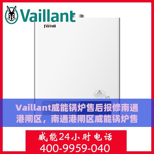 Vaillant威能锅炉售后报修南通港闸区，南通港闸区威能锅炉售后报修指南，专业维修团队为您服务