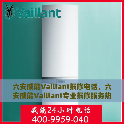 六安威能Vaillant报修电话，六安威能Vaillant专业报修服务热线