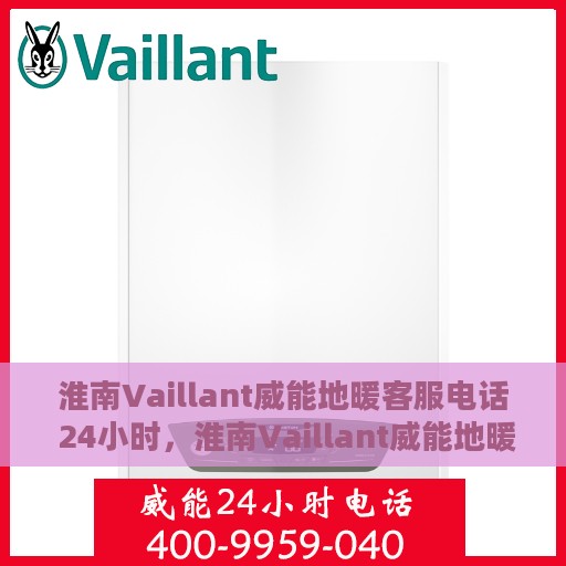 淮南Vaillant威能地暖客服电话 24小时，淮南Vaillant威能地暖24小时客服热线
