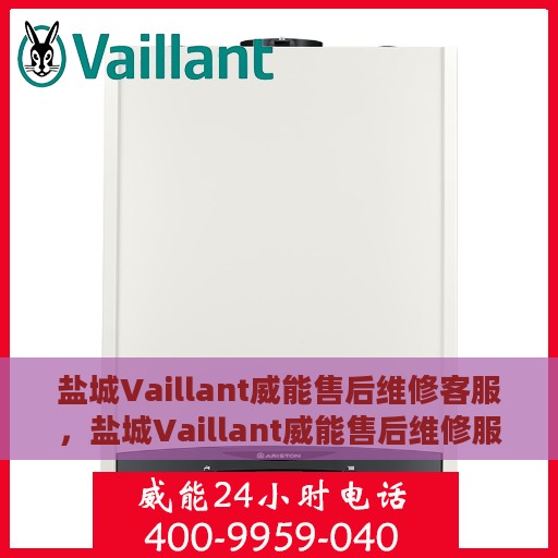 盐城Vaillant威能售后维修客服，盐城Vaillant威能售后维修服务热线及专业客服团队支持