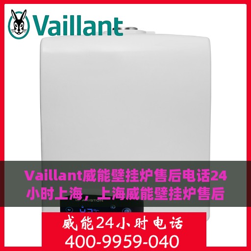 Vaillant威能壁挂炉售后电话24小时上海，上海威能壁挂炉售后电话全天候服务热线