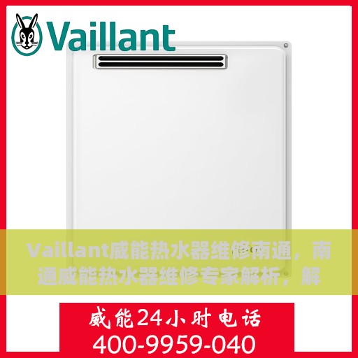 Vaillant威能热水器维修南通，南通威能热水器维修专家解析，解决您的热水难题