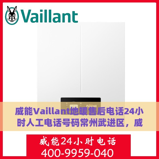 威能Vaillant地暖售后电话24小时人工电话号码常州武进区，威能Vaillant地暖常州武进区售后24小时专业服务热线