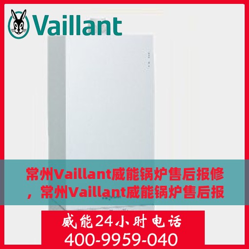 常州Vaillant威能锅炉售后报修，常州Vaillant威能锅炉售后报修服务指南