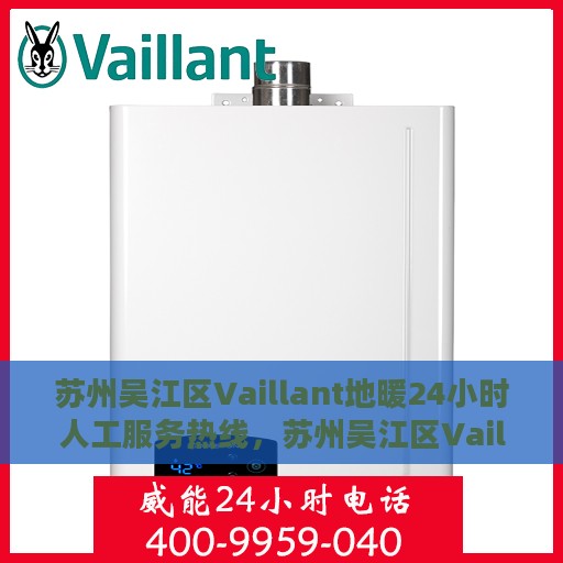 苏州吴江区Vaillant地暖24小时人工服务热线，苏州吴江区Vaillant地暖全天候人工服务热线支持详解