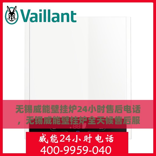 无锡威能壁挂炉24小时售后电话，无锡威能壁挂炉全天候售后服务热线及电话支持