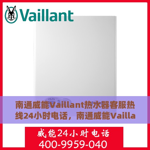 南通威能Vaillant热水器客服热线24小时电话，南通威能Vaillant热水器全天候客服热线电话服务保障