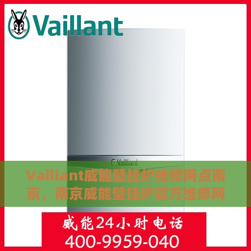 Vaillant威能壁挂炉维修网点南京，南京威能壁挂炉官方维修网点，专业解决壁挂炉故障问题
