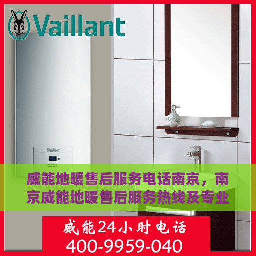 威能地暖售后服务电话南京，南京威能地暖售后服务热线及专业维修团队支持