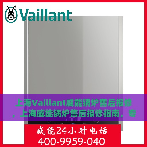 上海Vaillant威能锅炉售后报修，上海威能锅炉售后报修指南，专业维修团队，一站式服务体验