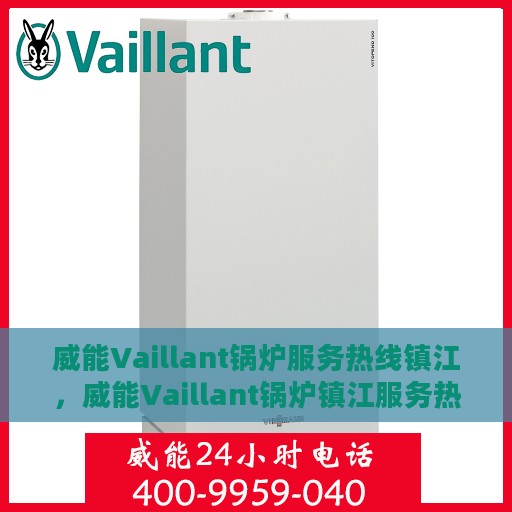 威能Vaillant锅炉服务热线镇江，威能Vaillant锅炉镇江服务热线指南