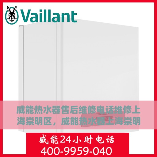 威能热水器售后维修电话维修上海崇明区，威能热水器上海崇明区专业售后维修电话与快速服务指南
