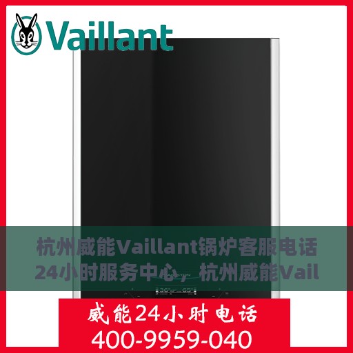杭州威能Vaillant锅炉客服电话24小时服务中心，杭州威能Vaillant锅炉全天候客服热线及服务中心支持