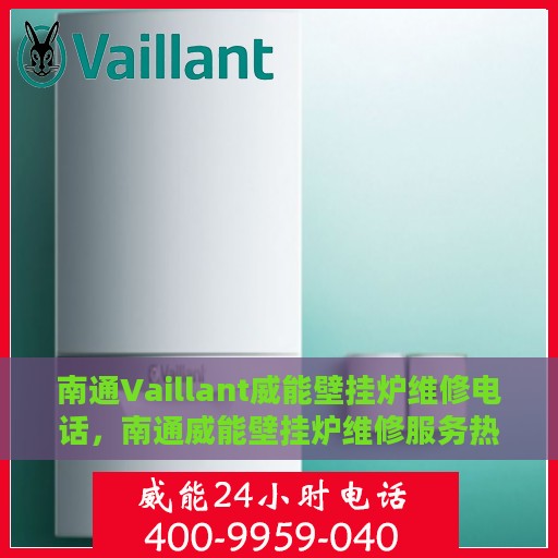 南通Vaillant威能壁挂炉维修电话，南通威能壁挂炉维修服务热线及专业维修团队解析