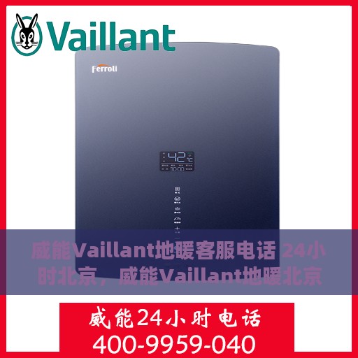 威能Vaillant地暖客服电话 24小时北京，威能Vaillant地暖北京24小时客服热线全攻略