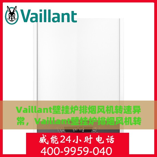 Vaillant壁挂炉排烟风机转速异常，Vaillant壁挂炉排烟风机转速异常解析与解决方案