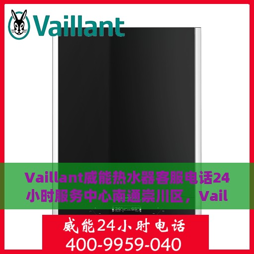 Vaillant威能热水器客服电话24小时服务中心南通崇川区，Vaillant威能热水器南通崇川区24小时客服热线服务中心