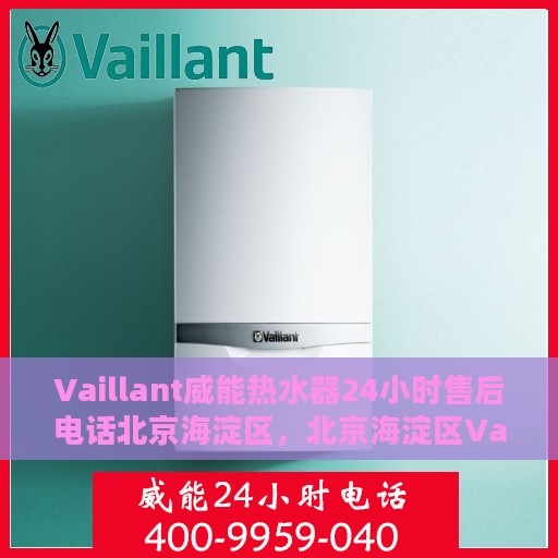 Vaillant威能热水器24小时售后电话北京海淀区，北京海淀区Vaillant威能热水器全天候售后电话支持专线