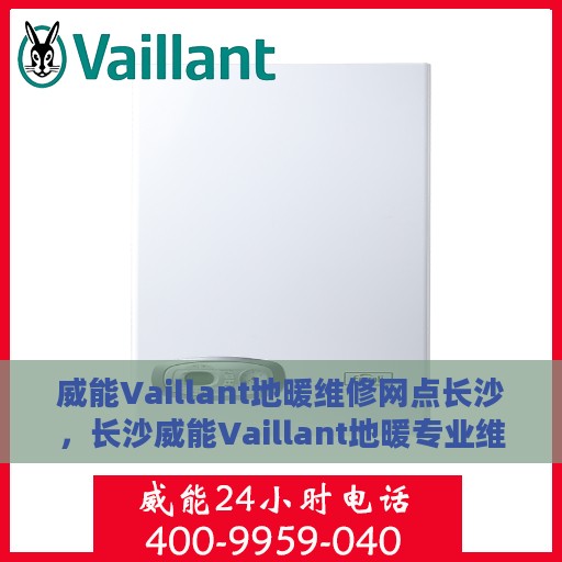 威能Vaillant地暖维修网点长沙，长沙威能Vaillant地暖专业维修服务网点全攻略