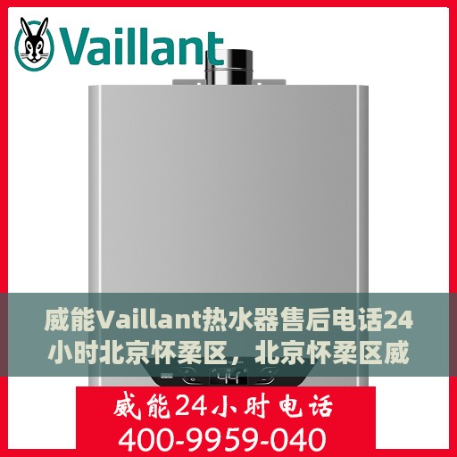 威能Vaillant热水器售后电话24小时北京怀柔区，北京怀柔区威能热水器售后电话全天候服务热线