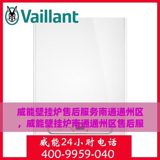 威能壁挂炉售后服务南通通州区，威能壁挂炉南通通州区售后服务详解