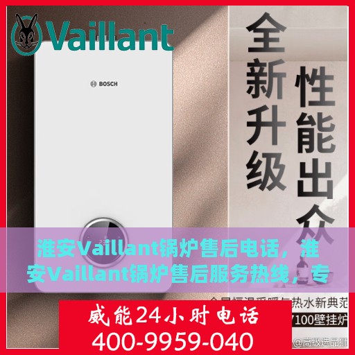 淮安Vaillant锅炉售后电话，淮安Vaillant锅炉售后服务热线，专业解决您的锅炉问题！