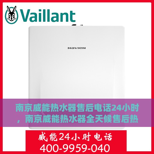 南京威能热水器售后电话24小时，南京威能热水器全天候售后热线，贴心服务不打烊
