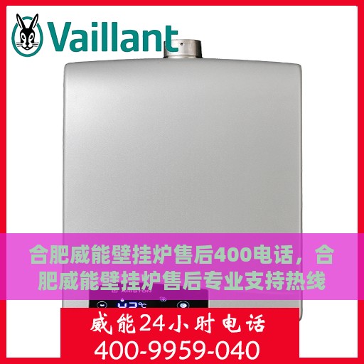 合肥威能壁挂炉售后400电话，合肥威能壁挂炉售后专业支持热线400电话服务指南