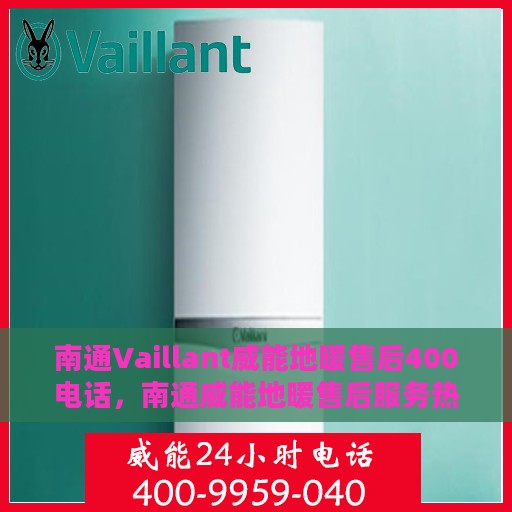 南通Vaillant威能地暖售后400电话，南通威能地暖售后服务热线，专业维修，快速响应的400电话服务