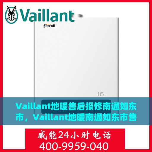 Vaillant地暖售后报修南通如东市，Vaillant地暖南通如东市售后报修指南