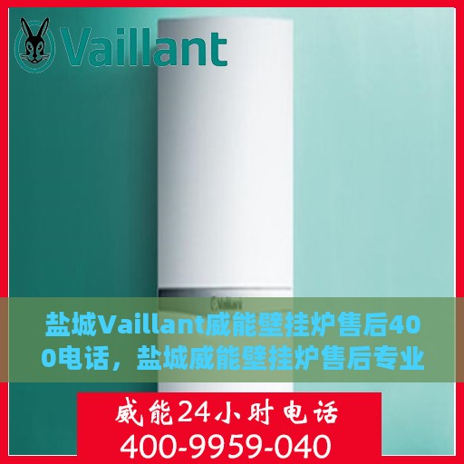 盐城Vaillant威能壁挂炉售后400电话，盐城威能壁挂炉售后专业服务热线，400电话维修支持详解