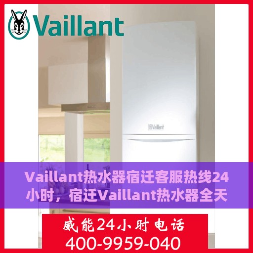 Vaillant热水器宿迁客服热线24小时，宿迁Vaillant热水器全天候客服热线，贴心服务不打烊