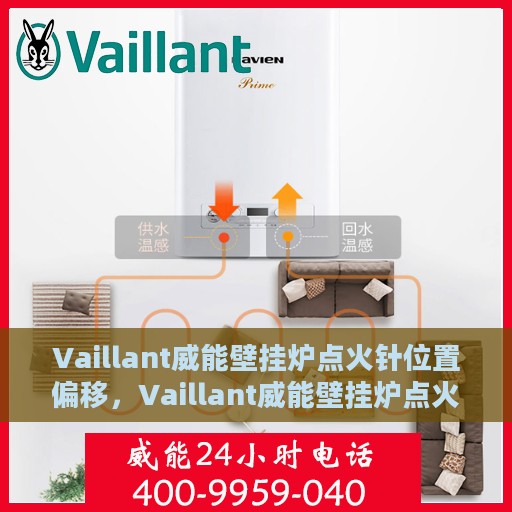 Vaillant威能壁挂炉点火针位置偏移，Vaillant威能壁挂炉点火针位置调整指南