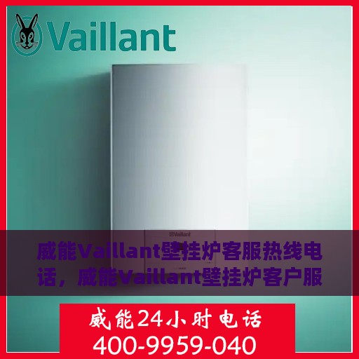 威能Vaillant壁挂炉客服热线电话，威能Vaillant壁挂炉客户服务热线电话，专业解答，温暖您的家