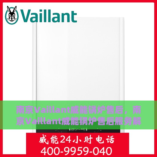南京Vaillant威能锅炉售后，南京Vaillant威能锅炉售后服务解析