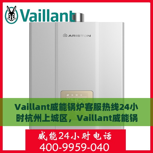 Vaillant威能锅炉客服热线24小时杭州上城区，Vaillant威能锅炉杭州上城区24小时客服热线全面服务