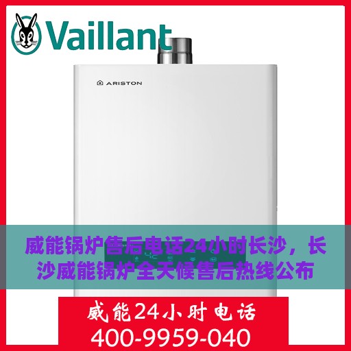 威能锅炉售后电话24小时长沙，长沙威能锅炉全天候售后热线公布