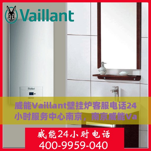 威能Vaillant壁挂炉客服电话24小时服务中心南京，南京威能Vaillant壁挂炉24小时客服热线服务中心
